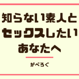 知らない素人と セックスしたい あなたへ