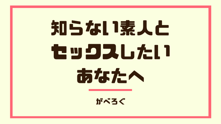 知らない素人と セックスしたい あなたへ